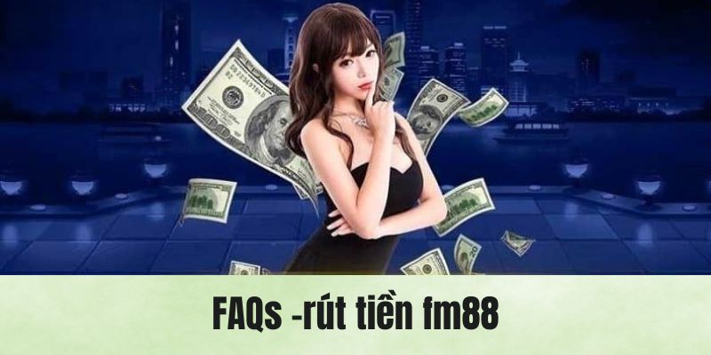 Giải đáp thắc mắc vấn đề rút tiền fm88 từ FAQs